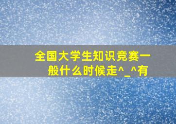 全国大学生知识竞赛一般什么时候走^_^有