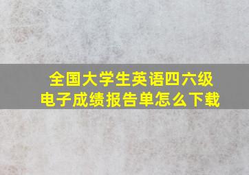 全国大学生英语四六级电子成绩报告单怎么下载