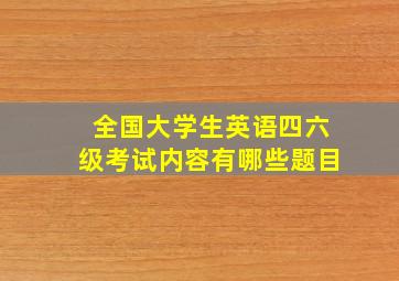 全国大学生英语四六级考试内容有哪些题目