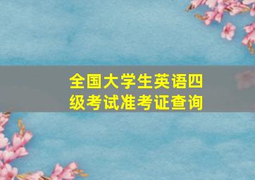 全国大学生英语四级考试准考证查询