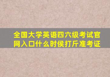 全国大学英语四六级考试官网入口什么时侯打斤准考证