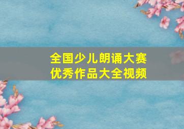 全国少儿朗诵大赛优秀作品大全视频