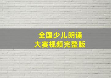 全国少儿朗诵大赛视频完整版