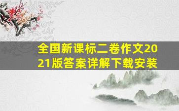 全国新课标二卷作文2021版答案详解下载安装