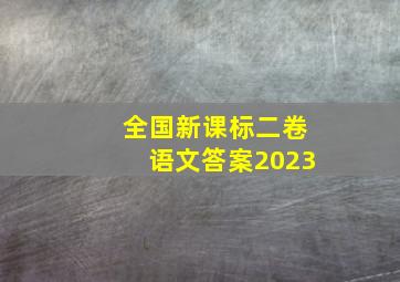 全国新课标二卷语文答案2023