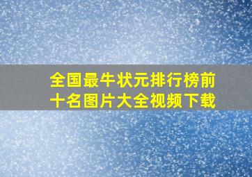 全国最牛状元排行榜前十名图片大全视频下载