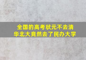 全国的高考状元不去清华北大竟然去了民办大学