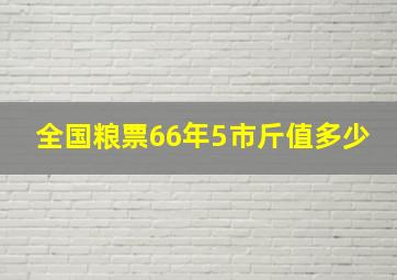 全国粮票66年5市斤值多少