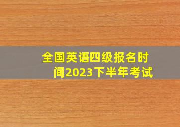 全国英语四级报名时间2023下半年考试