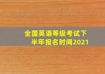 全国英语等级考试下半年报名时间2021