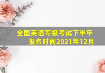 全国英语等级考试下半年报名时间2021年12月