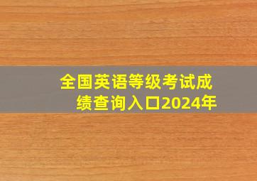 全国英语等级考试成绩查询入口2024年