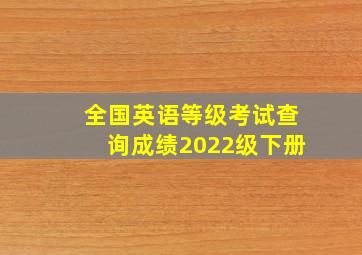 全国英语等级考试查询成绩2022级下册