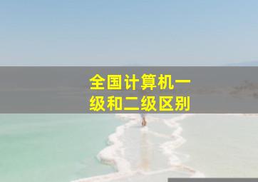 全国计算机一级和二级区别