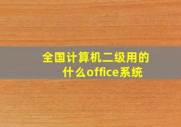 全国计算机二级用的什么office系统