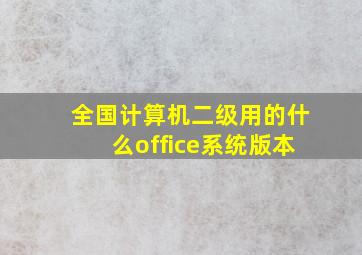 全国计算机二级用的什么office系统版本