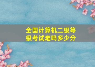 全国计算机二级等级考试难吗多少分