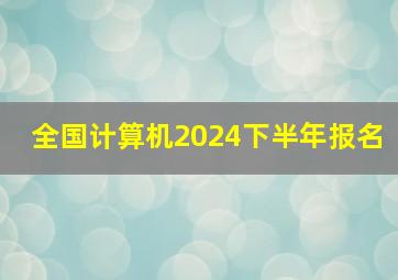 全国计算机2024下半年报名