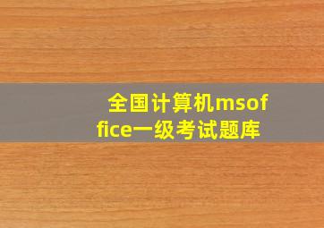 全国计算机msoffice一级考试题库