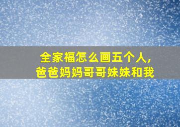 全家福怎么画五个人,爸爸妈妈哥哥妹妹和我