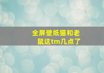 全屏壁纸猫和老鼠这tm几点了