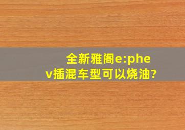 全新雅阁e:phev插混车型可以烧油?