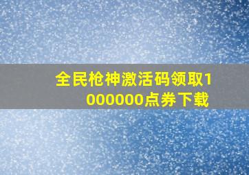 全民枪神激活码领取1000000点券下载