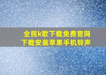 全民k歌下载免费官网下载安装苹果手机铃声