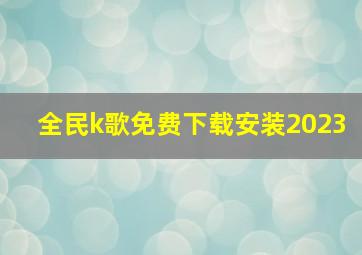 全民k歌免费下载安装2023