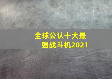 全球公认十大最强战斗机2021