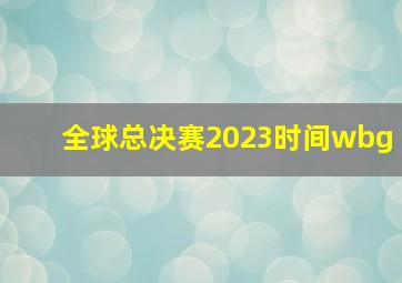 全球总决赛2023时间wbg