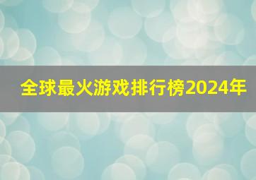 全球最火游戏排行榜2024年