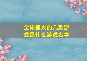 全球最火的几款游戏是什么游戏名字