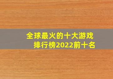 全球最火的十大游戏排行榜2022前十名