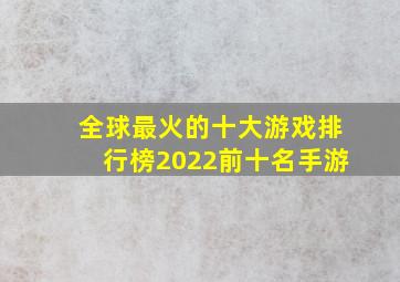 全球最火的十大游戏排行榜2022前十名手游