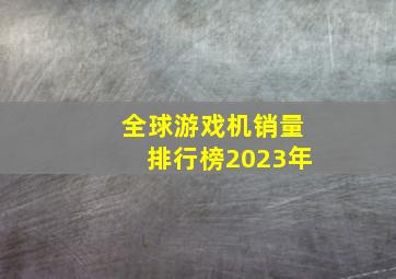 全球游戏机销量排行榜2023年