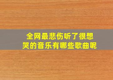 全网最悲伤听了很想哭的音乐有哪些歌曲呢