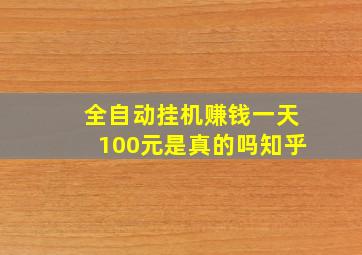 全自动挂机赚钱一天100元是真的吗知乎