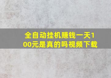 全自动挂机赚钱一天100元是真的吗视频下载