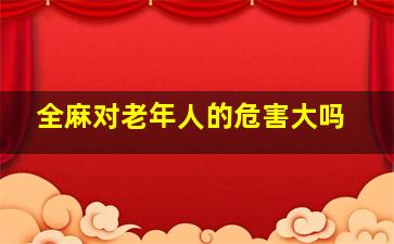 全麻对老年人的危害大吗