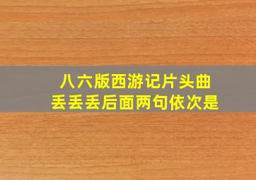 八六版西游记片头曲丢丢丢后面两句依次是