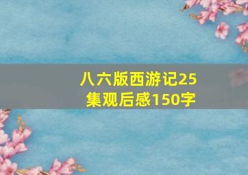 八六版西游记25集观后感150字