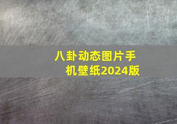 八卦动态图片手机壁纸2024版