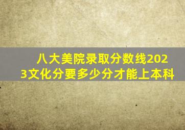 八大美院录取分数线2023文化分要多少分才能上本科