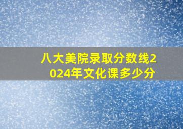 八大美院录取分数线2024年文化课多少分