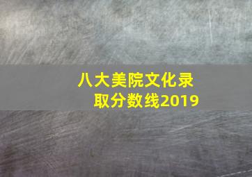 八大美院文化录取分数线2019