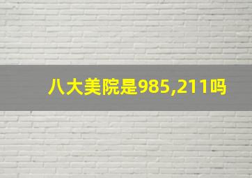 八大美院是985,211吗