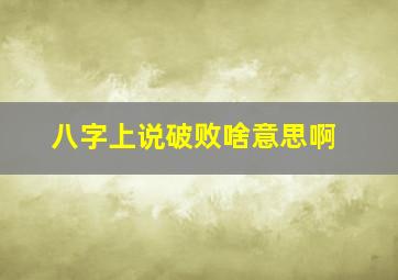 八字上说破败啥意思啊