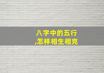 八字中的五行,怎样相生相克