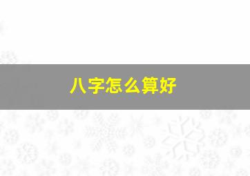 八字怎么算好